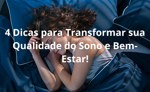4 Dicas para Transformar sua Qualidade do Sono e Bem-Estar!